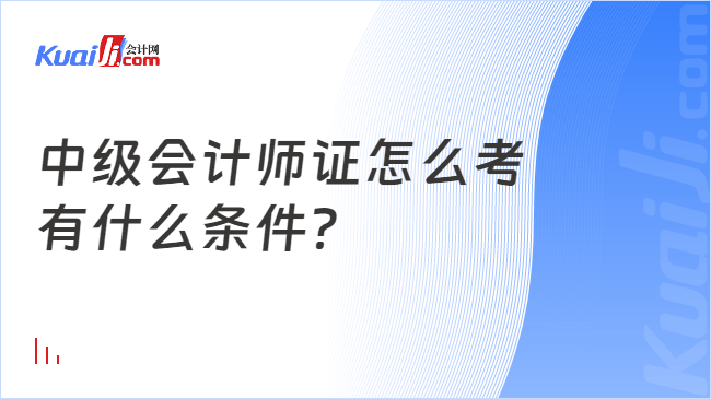 中级会计师证怎么考？报考条件有哪些，你都了解吗？